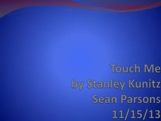 Touch Me by Stanley Kunitz Sean Parsons 11/15/13