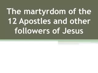 The martyrdom of the 12 Apostles and other followers of Jesus