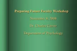 Preparing Future Faculty Workshop November 8, 2008 Dr. Charles Carver Department of Psychology