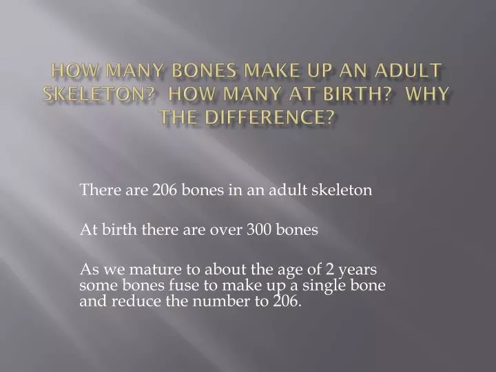 how many bones make up an adult skeleton how many at birth why the difference