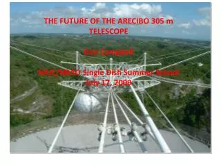 THE FUTURE OF THE ARECIBO 305 m TELESCOPE Don Campbell NAIC/NRAO Single Dish Summer School