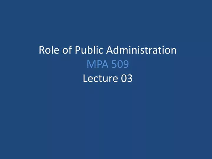 role of public administration mpa 509 lecture 03