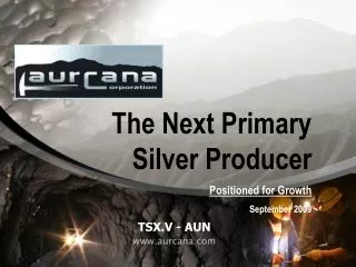 The Next Primary Silver Producer Positioned for Growth September 2009