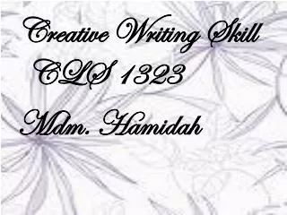 Creative Writing Skill CLS 1323 Mdm. Hamidah