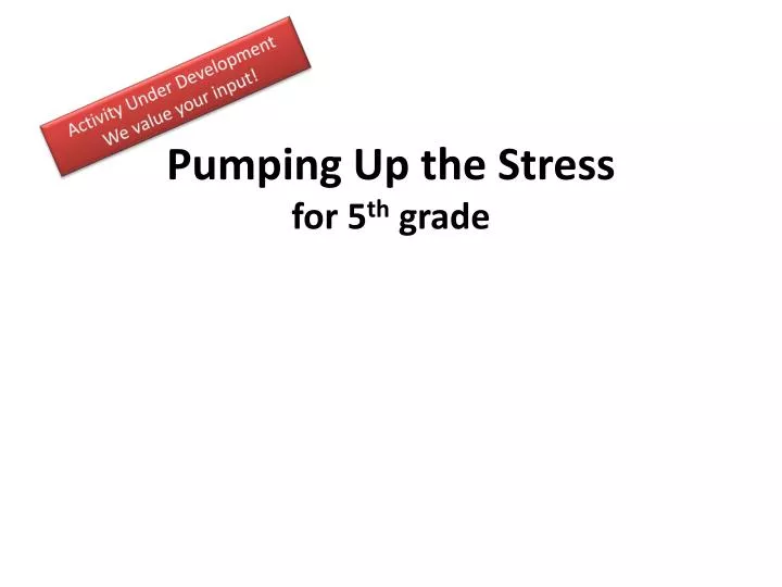 pumping up the stress for 5 th grade