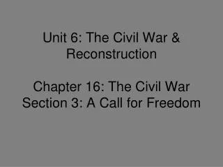 Unit 6: The Civil War &amp; Reconstruction Chapter 16: The Civil War Section 3: A Call for Freedom