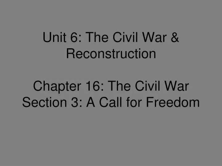 unit 6 the civil war reconstruction chapter 16 the civil war section 3 a call for freedom