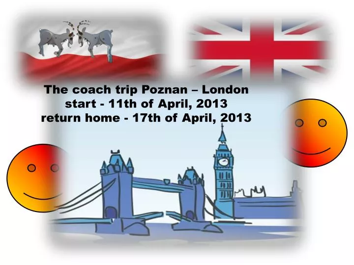the coach trip poznan london start 11th of april 2013 return home 17th of april 2013