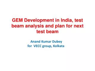 GEM Development in India, test beam analysis and plan for next test beam Anand Kumar Dubey