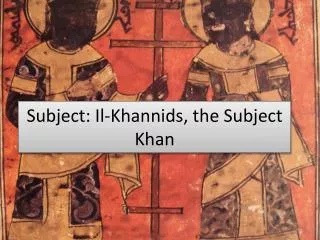 Subject: Il- Khannids , the Subject Khan