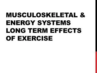Musculoskeletal &amp; energy systems Long term effects of exercise