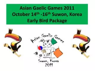Asian Gaelic Games 2011 October 14 th -16 th Suwon, Korea Early Bird Package