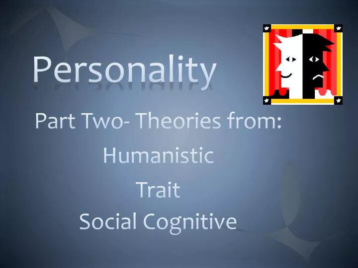 part two theories from humanistic trait social cognitive