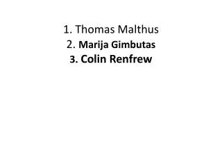 1. Thomas Malthus 2. Marija Gimbutas 3. Colin Renfrew