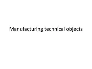 Manufacturing technical objects