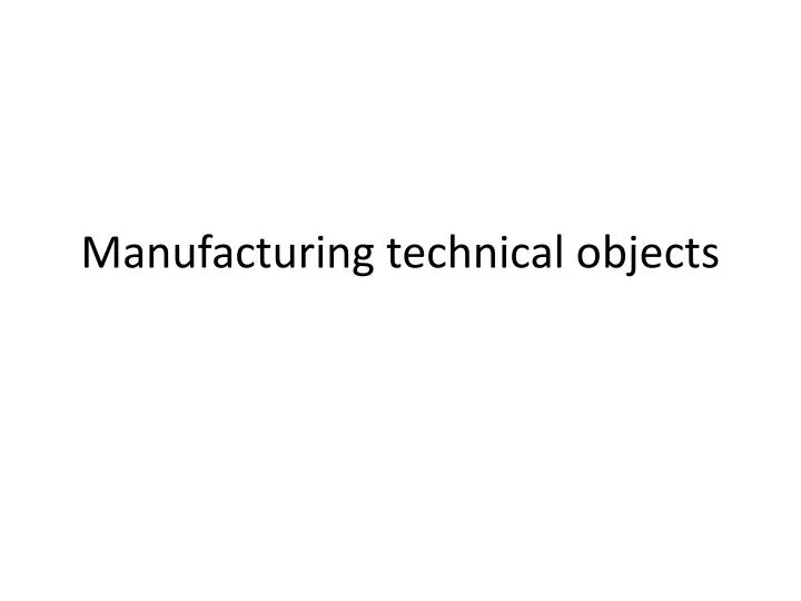 manufacturing technical objects