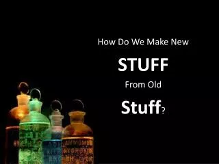 How Do We Make New STUFF From Old Stuff ?