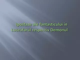 Ipostaze ale fantasticului î n Luceafarul respectiv Demonul