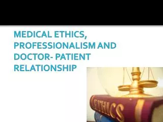 MEDICAL ETHICS, PROFESSIONALISM AND DOCTOR- PATIENT RELATIONSHIP
