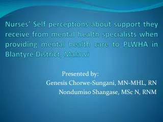 Presented by: Genesis Chorwe-Sungani , MN-MHL , RN Nondumiso Shangase , MSc N, RNM