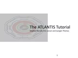 The ATLANTIS Tutorial Stephen Bieniek, Eric Jansen and Juergen Thomas