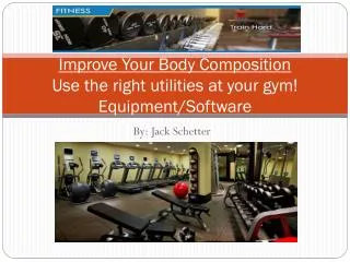 Improve Your Body Composition Use the right utilities at your gym! Equipment/Software