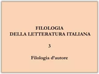 FILOLOGIA DELLA LETTERATURA ITALIANA 3 Filologia d’autore