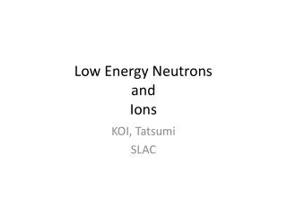 Low Energy Neutrons and Ions