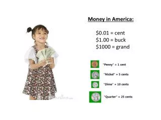 Money in America: 	$0.01 = cent $1.00 = buck $1000 = grand