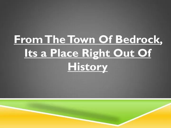 from the town of bedrock its a place right out of history