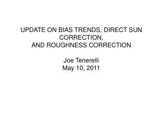 UPDATE ON BIAS TRENDS, DIRECT SUN CORRECTION, AND ROUGHNESS CORRECTION Joe Tenerelli May 10, 2011