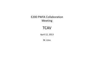 E200 PWFA Collaboration Meeting TCAV April 12, 2013 M. Litos