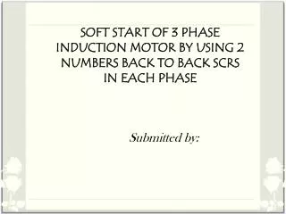 SOFT START OF 3 PHASE INDUCTION MOTOR BY USING 2 NUMBERS BACK TO BACK SCRS IN EACH PHASE