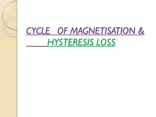 CYCLE	OF MAGNETISATION &amp; HYSTERESIS LOSS