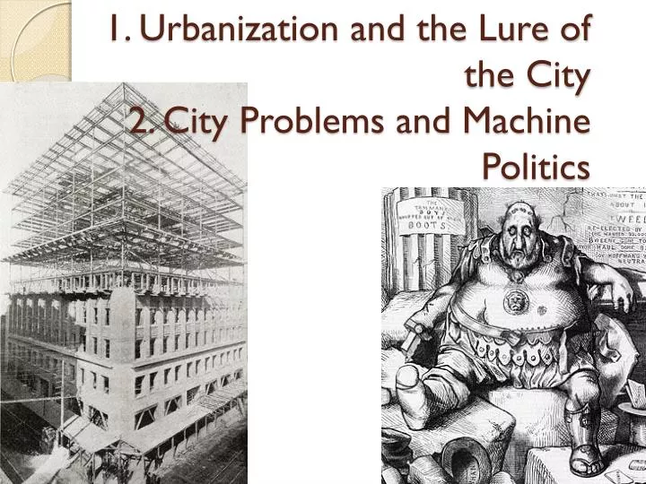 1 urbanization and the lure of the city 2 city problems and machine politics