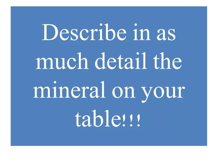describe in as much detail the mineral on your table