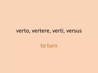 verto , vertere , verti , versus