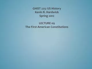 GHIST 225: US History Kevin R. Hardwick Spring 2012 LECTURE 09 The First American Constitutions
