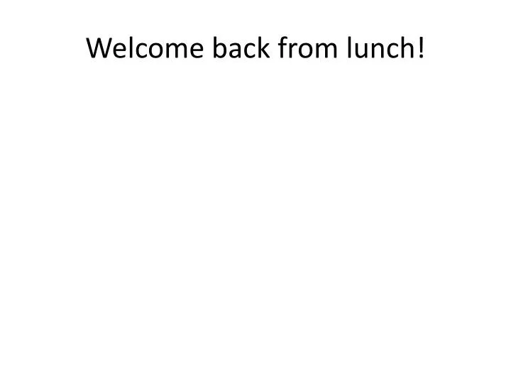 welcome back from lunch