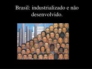 Brasil: industrializado e não desenvolvido.