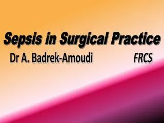 Sepsis in Surgical Practice Dr A. Badrek-Amoudi FRCS