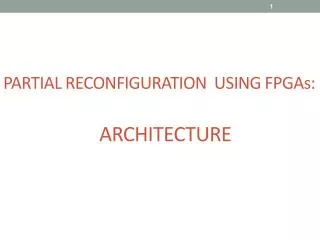 PARTIAL RECONFIGURATION USING FPGAs: 			ARCHITECTURE