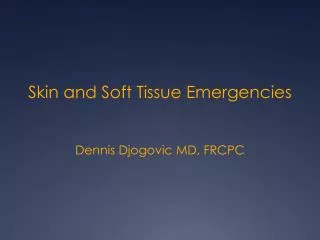 Skin and Soft Tissue Emergencies Dennis Djogovic MD, FRCPC