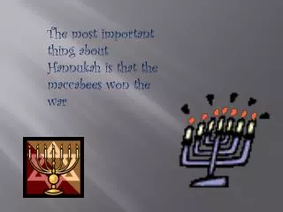 The most important thing about Hannukah is that the maccabees won the war .