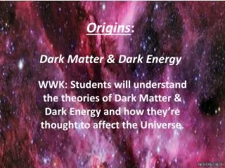 Origins : Dark Matter &amp; Dark Energy