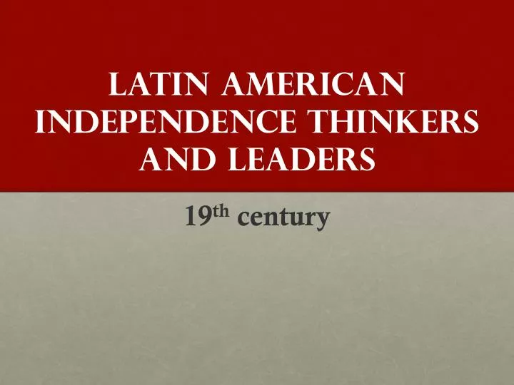 latin american independence thinkers and leaders