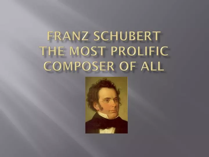 franz schubert the most prolific composer of all