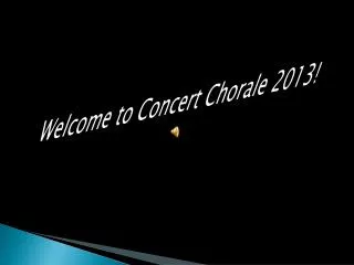 Welcom e to Concert Chorale 2013!