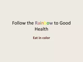 Follow the R a i n b o w to Good Health