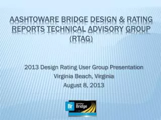 AASHTOWARE BRIDGE DESIGN &amp; RATING R EPORTS T ECHNICAL A DVISORY G ROUP (RTAG)